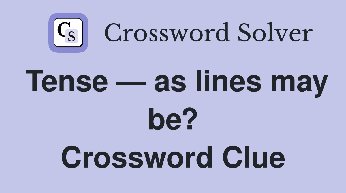 Tense — as lines may be? Crossword Clue Answers Crossword Solver